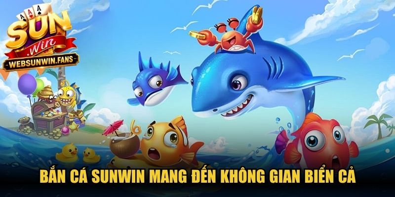 Bắn Cá Sunwin mang đến không gian biển cả cùng hàng nghìn sinh vật màu sắc