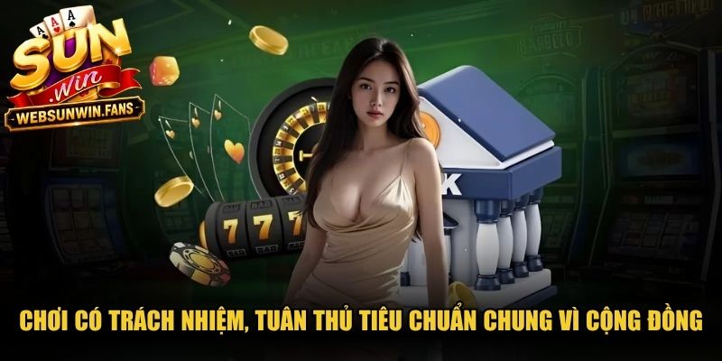 Chơi có trách nhiệm, tuân thủ tiêu chuẩn chung vì cộng đồng