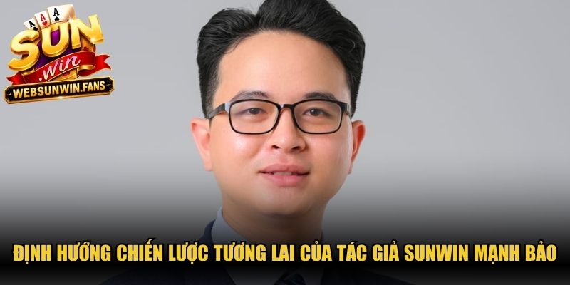 Định hướng chiến lược dài hạn trong tương lai của tác giả Sunwin Mạnh Bảo 