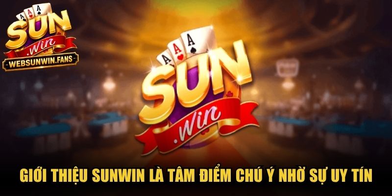 Giới thiệu Sunwin là tâm điểm chú ý nhờ sự uy tín và chất lượng dịch vụ vượt trội