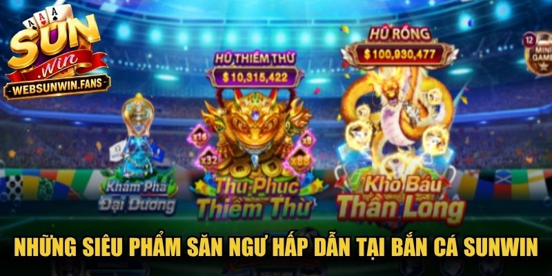 Những siêu phẩm săn ngư hấp dẫn tại Bắn Cá Sunwin