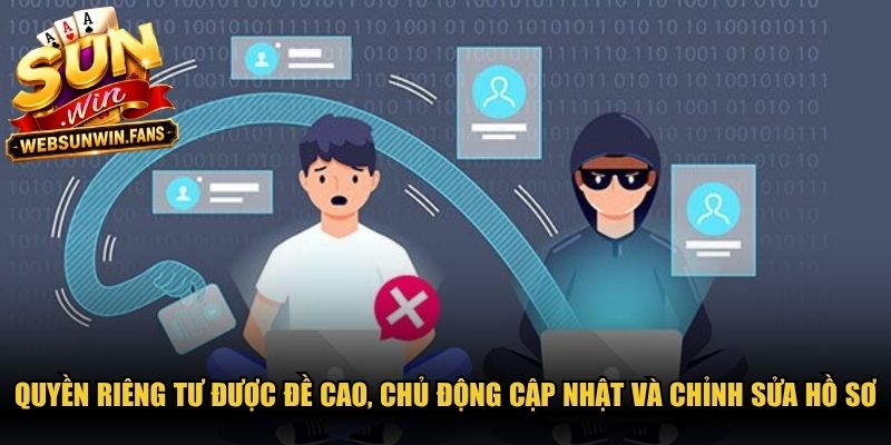 Quyền riêng tư được đề cao, chủ động cập nhật và chỉnh sửa hồ sơ