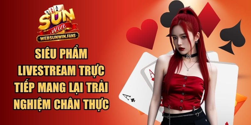 Siêu phẩm livestream trực tiếp mang lại trải nghiệm chân thực