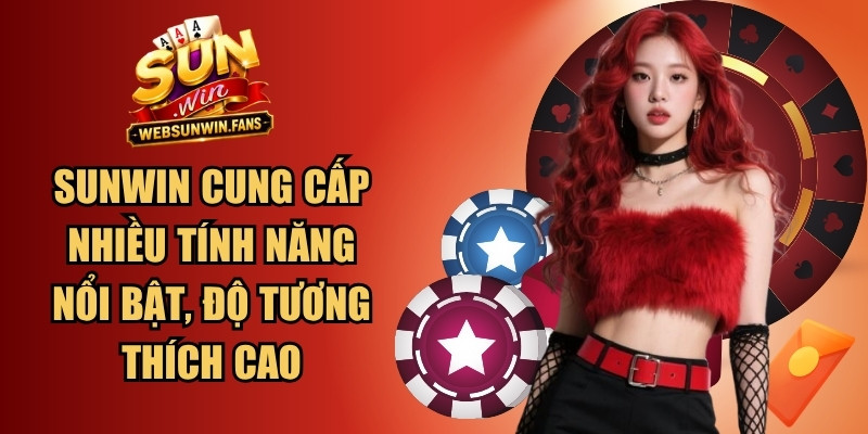 Sunwin cung cấp nhiều tính năng nổi bật, có độ tương thích cao