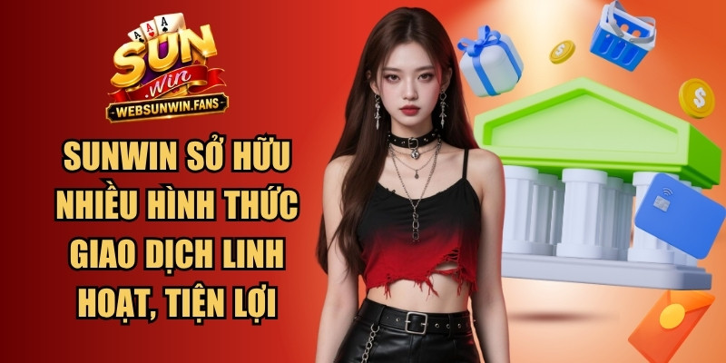 Sunwin sở hữu rất nhiều hình thức giao dịch linh hoạt, tiện lợi